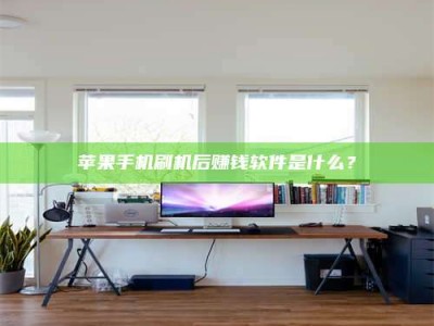 福安苹果手机刷机后赚钱软件是什么？