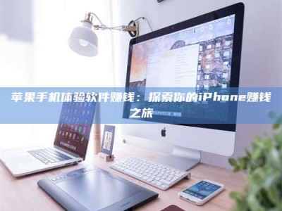 福安苹果手机体验软件赚钱：探索你的iPhone赚钱之旅
