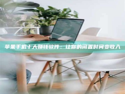 福安苹果手机十大赚钱软件：让你的闲置时间变收入