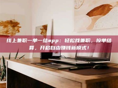 福安线上兼职一单一结app：轻松找兼职，按单结算，开启自由赚钱新模式！