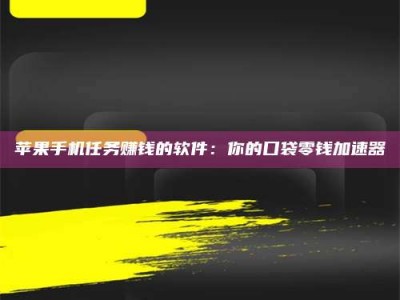 福安苹果手机任务赚钱的软件：你的口袋零钱加速器