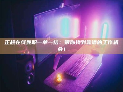 福安正规在线兼职一单一结：带你找到靠谱的工作机会！