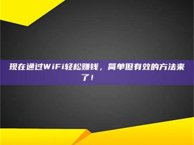 福安现在通过WiFi轻松赚钱，简单但有效的方法来了！🚀