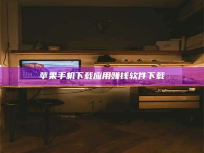 福安苹果手机下载应用赚钱软件下载