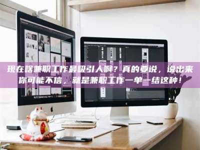 福安现在啥兼职工作最吸引人啊？真的要说，说出来你可能不信，就是兼职工作一单一结这种！