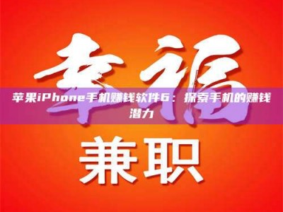 福安苹果iPhone手机赚钱软件6：探索手机的赚钱潜力