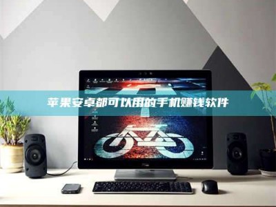 福安苹果安卓都可以用的手机赚钱软件