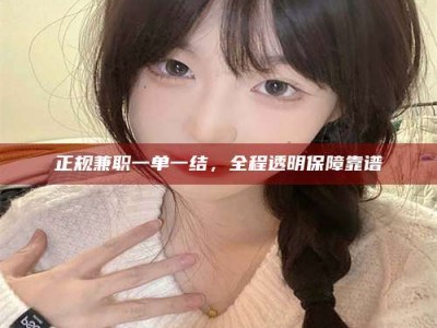 福安正规兼职一单一结，全程透明保障靠谱