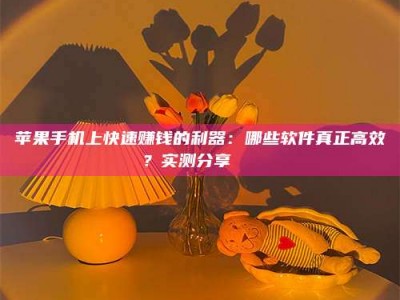福安苹果手机上快速赚钱的利器：哪些软件真正高效？实测分享🌟