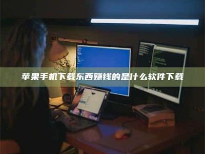 福安苹果手机下载东西赚钱的是什么软件下载