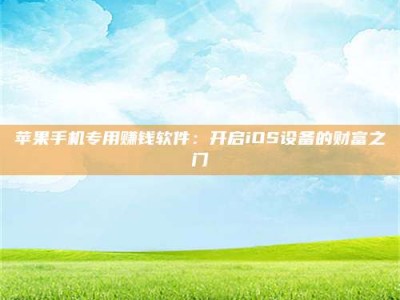 福安苹果手机专用赚钱软件：开启iOS设备的财富之门